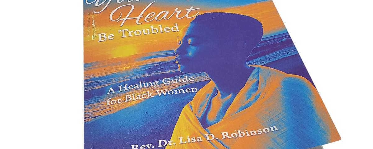Let Not Your Heart Be Troubled Book by Rev. Dr. Lisa Robinson, a Business Consultant, and Coach, whose site is https://drlisarobinsonspeaks.com/